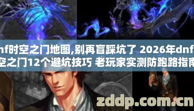 dnf时空之门地图,别再盲踩坑了 2026年dnf时空之门12个避坑技巧 老玩家实测防跑路指南 dnf时空之门地图,别再盲踩坑了 2026年dnf时空之门12个避坑技巧 老玩家实测防跑路指南