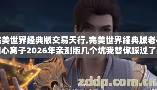 完美世界经典版交易天行,完美世界经典版老手掏心窝子2026年亲测版几个坑我替你踩过了别再乱交学费 完美世界经典版交易天行,完美世界经典版老手掏心窝子2026年亲测版几个坑我替你踩过了别再乱交学费