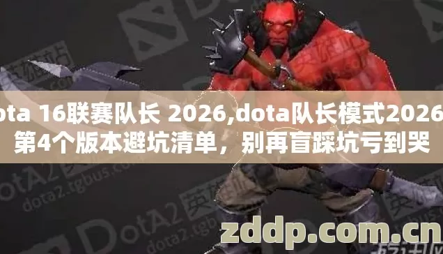 dota 16联赛队长 2026,dota队长模式2026年第4个版本避坑清单，别再盲踩坑亏到哭