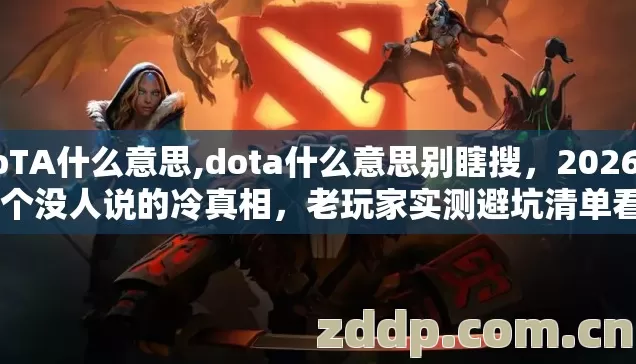 DoTA什么意思,dota什么意思别瞎搜,2026年13个没人说的冷真相,老玩家实测避坑清单看完彻底懂 DoTA什么意思,dota什么意思别瞎搜,2026年13个没人说的冷真相,老玩家实测避坑清单看完彻底懂
