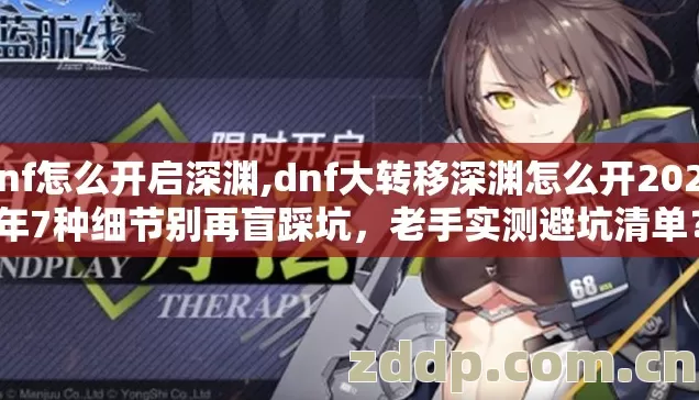 dnf怎么开启深渊,dnf大转移深渊怎么开2026年7种细节别再盲踩坑,老手实测避坑清单? dnf怎么开启深渊,dnf大转移深渊怎么开2026年7种细节别再盲踩坑,老手实测避坑清单?