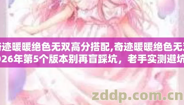 奇迹暖暖绝色无双高分搭配,奇迹暖暖绝色无双2026年第5个版本别再盲踩坑,老手实测避坑清单全整理 奇迹暖暖绝色无双高分搭配,奇迹暖暖绝色无双2026年第5个版本别再盲踩坑,老手实测避坑清单全整理