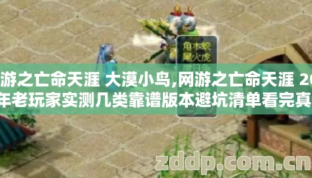 网游之亡命天涯 大漠小鸟,网游之亡命天涯 2026年老玩家实测几类靠谱版本避坑清单看完真的直接选 网游之亡命天涯 大漠小鸟,网游之亡命天涯 2026年老玩家实测几类靠谱版本避坑清单看完真的直接选