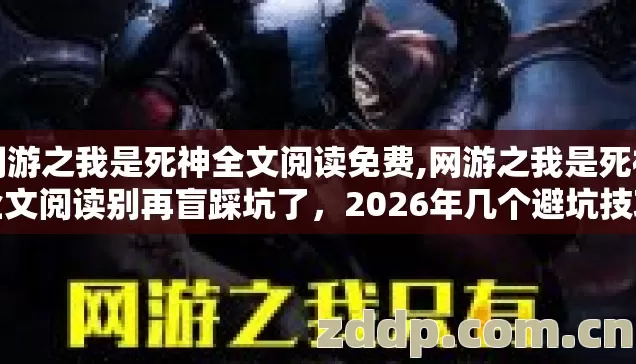 网游之我是死神全文阅读免费,网游之我是死神全文阅读别再盲踩坑了，2026年几个避坑技巧实测防跑路指南