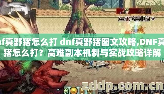 dnf真野猪怎么打 dnf真野猪图文攻略,DNF真野猪怎么打？高难副本机制与实战攻略详解