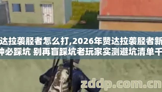 赞达拉袭胫者怎么打,2026年赞达拉袭胫者新手7种必踩坑 别再盲踩坑老玩家实测避坑清单千万别乱花金币 赞达拉袭胫者怎么打,2026年赞达拉袭胫者新手7种必踩坑 别再盲踩坑老玩家实测避坑清单千万别乱花金币