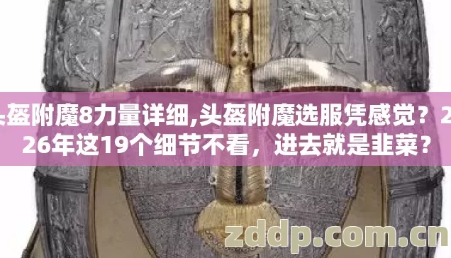 头盔附魔8力量详细,头盔附魔选服凭感觉?2026年这19个细节不看,进去就是韭菜? 头盔附魔8力量详细,头盔附魔选服凭感觉?2026年这19个细节不看,进去就是韭菜?