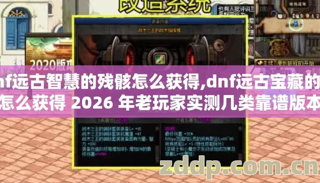 dnf远古智慧的残骸怎么获得,dnf远古宝藏的线索怎么获得 2026 年老玩家实测几类靠谱版本避坑清单看完直接选 dnf远古智慧的残骸怎么获得,dnf远古宝藏的线索怎么获得 2026 年老玩家实测几类靠谱版本避坑清单看完直接选