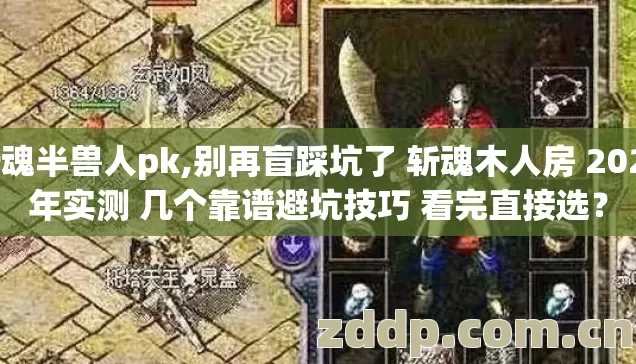 斩魂半兽人pk,别再盲踩坑了 斩魂木人房 2026年实测 几个靠谱避坑技巧 看完直接选? 斩魂半兽人pk,别再盲踩坑了 斩魂木人房 2026年实测 几个靠谱避坑技巧 看完直接选?