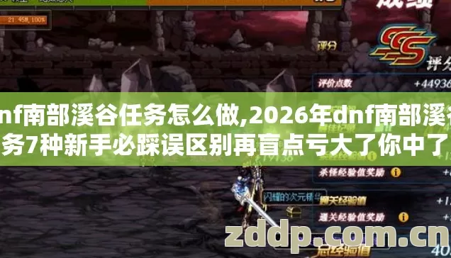 dnf南部溪谷任务怎么做,2026年dnf南部溪谷任务7种新手必踩误区别再盲点亏大了你中了几个? dnf南部溪谷任务怎么做,2026年dnf南部溪谷任务7种新手必踩误区别再盲点亏大了你中了几个?