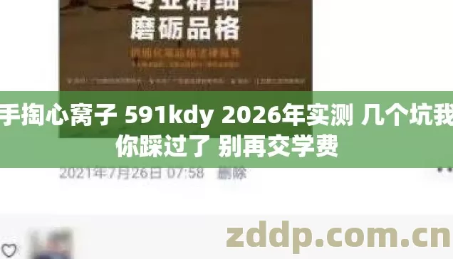 老手掏心窝子 591kdy 2026年实测 几个坑我替你踩过了 别再交学费 老手掏心窝子 591kdy 2026年实测 几个坑我替你踩过了 别再交学费