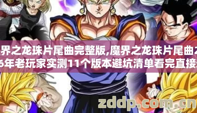 魔界之龙珠片尾曲完整版,魔界之龙珠片尾曲2026年老玩家实测11个版本避坑清单看完直接选不踩坑 魔界之龙珠片尾曲完整版,魔界之龙珠片尾曲2026年老玩家实测11个版本避坑清单看完直接选不踩坑