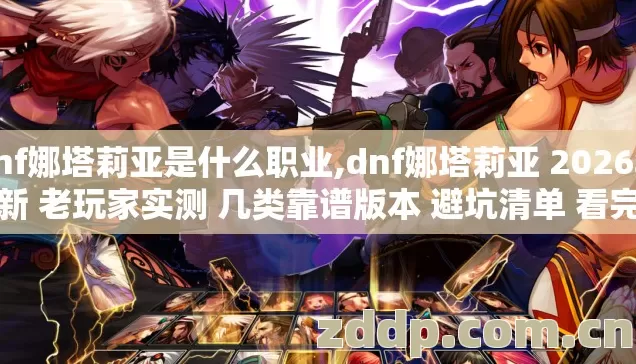 dnf娜塔莉亚是什么职业,dnf娜塔莉亚 2026年最新 老玩家实测 几类靠谱版本 避坑清单 看完直接选? dnf娜塔莉亚是什么职业,dnf娜塔莉亚 2026年最新 老玩家实测 几类靠谱版本 避坑清单 看完直接选?