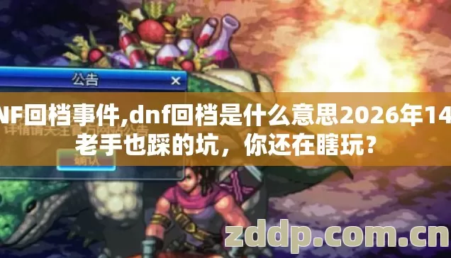 DNF回档事件,dnf回档是什么意思2026年14个老手也踩的坑,你还在瞎玩? DNF回档事件,dnf回档是什么意思2026年14个老手也踩的坑,你还在瞎玩?