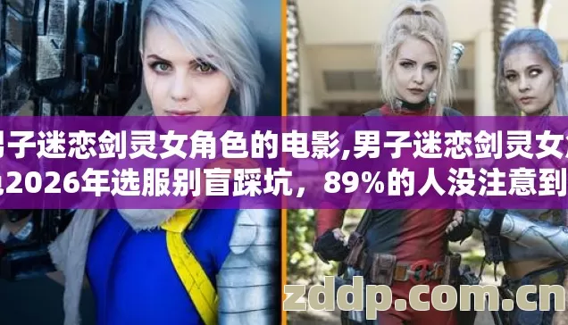 男子迷恋剑灵女角色的电影,男子迷恋剑灵女角色2026年选服别盲踩坑,89%的人没注意到3.5天的细节? 男子迷恋剑灵女角色的电影,男子迷恋剑灵女角色2026年选服别盲踩坑,89%的人没注意到3.5天的细节?