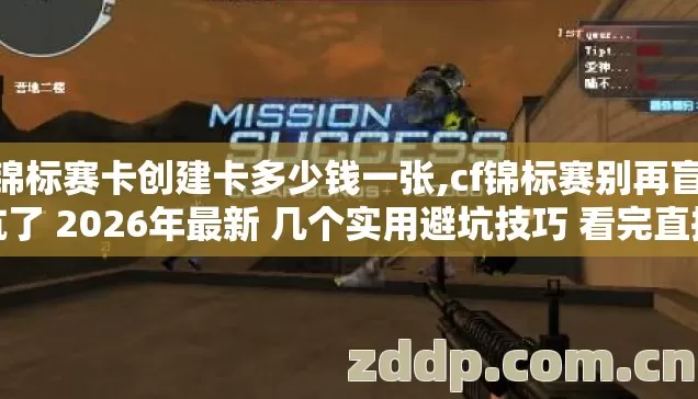 cf锦标赛卡创建卡多少钱一张,cf锦标赛别再盲踩坑了 2026年最新 几个实用避坑技巧 看完直接选 cf锦标赛卡创建卡多少钱一张,cf锦标赛别再盲踩坑了 2026年最新 几个实用避坑技巧 看完直接选