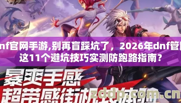 dnf官网手游,别再盲踩坑了,2026年dnf管网这11个避坑技巧实测防跑路指南? dnf官网手游,别再盲踩坑了,2026年dnf管网这11个避坑技巧实测防跑路指南?