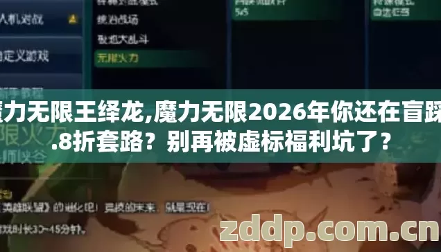 魔力无限王绎龙,魔力无限2026年你还在盲踩6.8折套路？别再被虚标福利坑了？