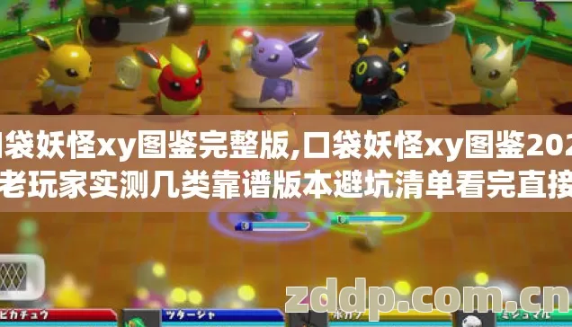口袋妖怪xy图鉴完整版,口袋妖怪xy图鉴2026年老玩家实测几类靠谱版本避坑清单看完直接选？