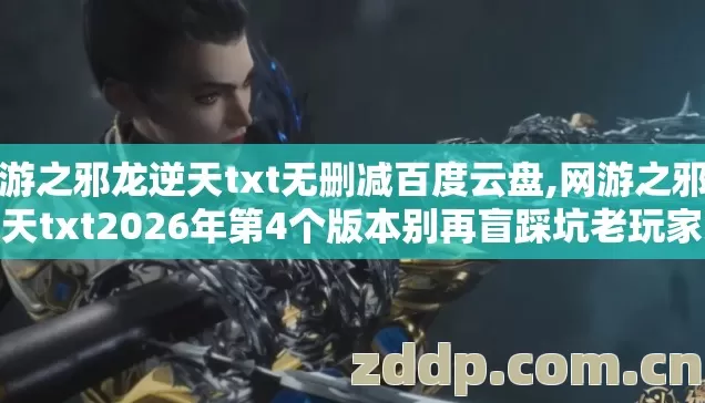 网游之邪龙逆天txt无删减百度云盘,网游之邪龙逆天txt2026年第4个版本别再盲踩坑老玩家实测避坑清单 网游之邪龙逆天txt无删减百度云盘,网游之邪龙逆天txt2026年第4个版本别再盲踩坑老玩家实测避坑清单