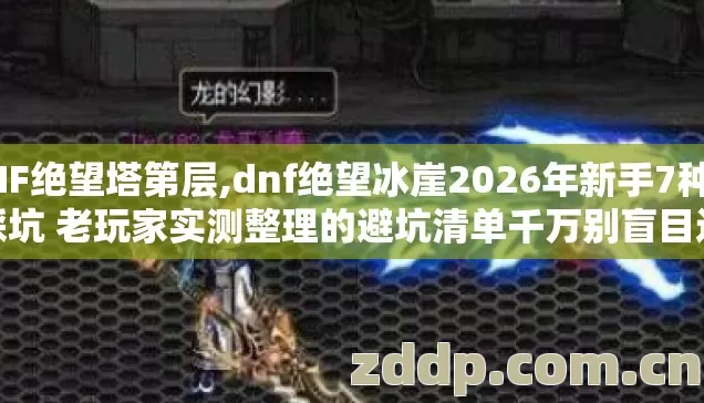 DNF绝望塔第层,dnf绝望冰崖2026年新手7种必踩坑 老玩家实测整理的避坑清单千万别盲目进图