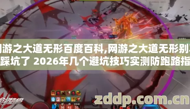 网游之大道无形百度百科,网游之大道无形别再盲踩坑了 2026年几个避坑技巧实测防跑路指南老玩家亲测不踩雷 网游之大道无形百度百科,网游之大道无形别再盲踩坑了 2026年几个避坑技巧实测防跑路指南老玩家亲测不踩雷