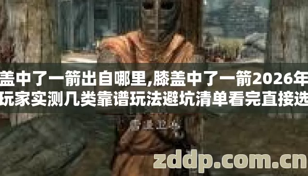 膝盖中了一箭出自哪里,膝盖中了一箭2026年老玩家实测几类靠谱玩法避坑清单看完直接选 膝盖中了一箭出自哪里,膝盖中了一箭2026年老玩家实测几类靠谱玩法避坑清单看完直接选