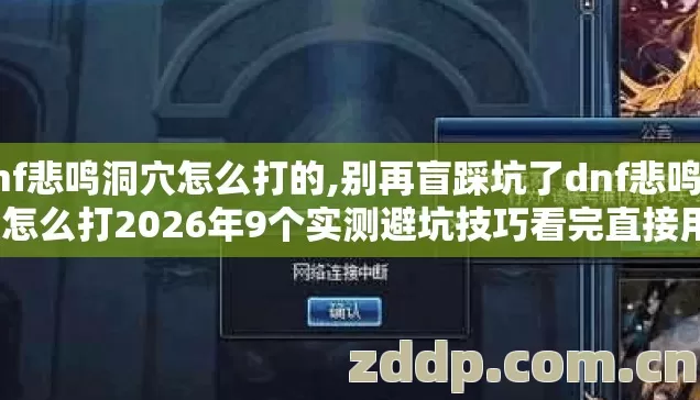 dnf悲鸣洞穴怎么打的,别再盲踩坑了dnf悲鸣洞穴怎么打2026年9个实测避坑技巧看完直接用? dnf悲鸣洞穴怎么打的,别再盲踩坑了dnf悲鸣洞穴怎么打2026年9个实测避坑技巧看完直接用?