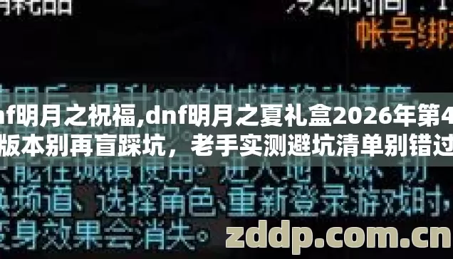 dnf明月之祝福,dnf明月之夏礼盒2026年第4个版本别再盲踩坑，老手实测避坑清单别错过