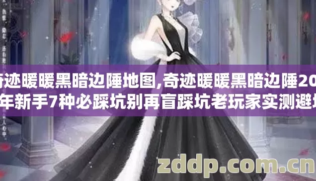 奇迹暖暖黑暗边陲地图,奇迹暖暖黑暗边陲2026年新手7种必踩坑别再盲踩坑老玩家实测避坑清单 奇迹暖暖黑暗边陲地图,奇迹暖暖黑暗边陲2026年新手7种必踩坑别再盲踩坑老玩家实测避坑清单