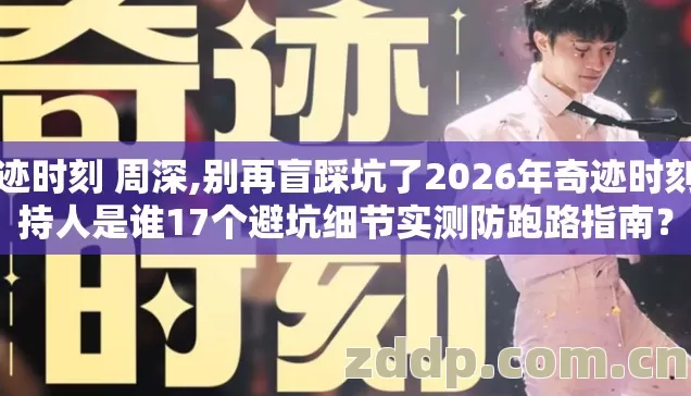 奇迹时刻 周深,别再盲踩坑了2026年奇迹时刻主持人是谁17个避坑细节实测防跑路指南? 奇迹时刻 周深,别再盲踩坑了2026年奇迹时刻主持人是谁17个避坑细节实测防跑路指南?