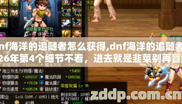 dnf海洋的追随者怎么获得,dnf海洋的追随者2026年第4个细节不看,进去就是韭菜别再盲踩坑 dnf海洋的追随者怎么获得,dnf海洋的追随者2026年第4个细节不看,进去就是韭菜别再盲踩坑