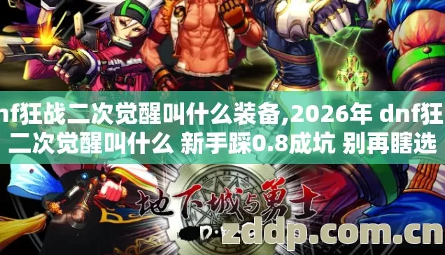 dnf狂战二次觉醒叫什么装备,2026年 dnf狂战二次觉醒叫什么 新手踩0.8成坑 别再瞎选