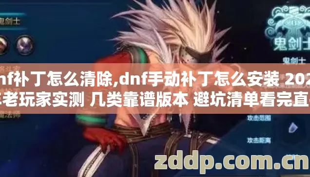 dnf补丁怎么清除,dnf手动补丁怎么安装 2026年老玩家实测 几类靠谱版本 避坑清单看完直接选 dnf补丁怎么清除,dnf手动补丁怎么安装 2026年老玩家实测 几类靠谱版本 避坑清单看完直接选