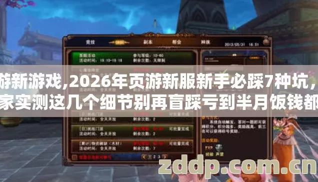 二游新游戏,2026年页游新服新手必踩7种坑，老玩家实测这几个细节别再盲踩亏到半月饭钱都没了