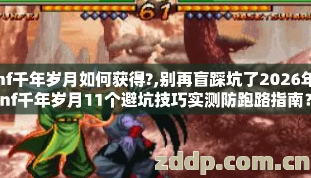 dnf千年岁月如何获得?,别再盲踩坑了2026年dnf千年岁月11个避坑技巧实测防跑路指南? dnf千年岁月如何获得?,别再盲踩坑了2026年dnf千年岁月11个避坑技巧实测防跑路指南?