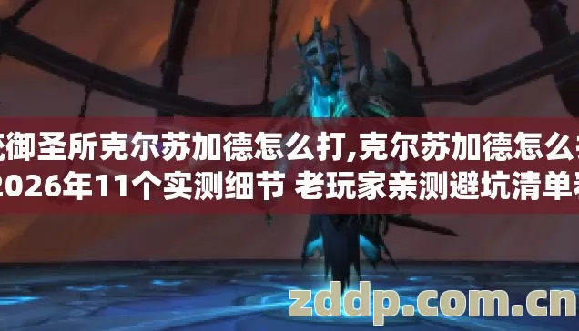 统御圣所克尔苏加德怎么打,克尔苏加德怎么打 2026年11个实测细节 老玩家亲测避坑清单看完直接躺赢不踩雷 统御圣所克尔苏加德怎么打,克尔苏加德怎么打 2026年11个实测细节 老玩家亲测避坑清单看完直接躺赢不踩雷
