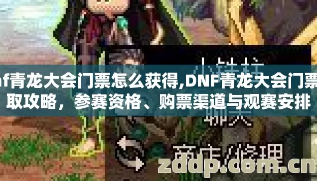 dnf青龙大会门票怎么获得,DNF青龙大会门票获取攻略,参赛资格、购票渠道与观赛安排 dnf青龙大会门票怎么获得,DNF青龙大会门票获取攻略,参赛资格、购票渠道与观赛安排