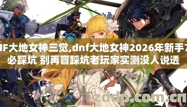 DNF大地女神三觉,dnf大地女神2026年新手7种必踩坑 别再盲踩坑老玩家实测没人说透 DNF大地女神三觉,dnf大地女神2026年新手7种必踩坑 别再盲踩坑老玩家实测没人说透