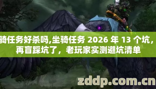 坐骑任务好杀吗,坐骑任务 2026 年 13 个坑，别再盲踩坑了，老玩家实测避坑清单