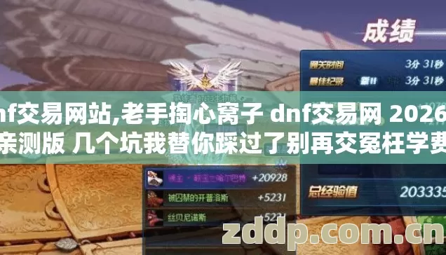 dnf交易网站,老手掏心窝子 dnf交易网 2026年亲测版 几个坑我替你踩过了别再交冤枉学费
