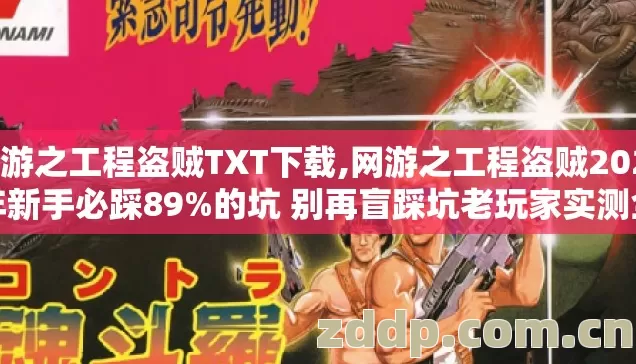 网游之工程盗贼TXT下载,网游之工程盗贼2026年新手必踩89%的坑 别再盲踩坑老玩家实测全避坑点 网游之工程盗贼TXT下载,网游之工程盗贼2026年新手必踩89%的坑 别再盲踩坑老玩家实测全避坑点
