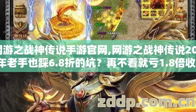 网游之战神传说手游官网,网游之战神传说2026年老手也踩6.8折的坑?再不看就亏1.8倍收益? 网游之战神传说手游官网,网游之战神传说2026年老手也踩6.8折的坑?再不看就亏1.8倍收益?