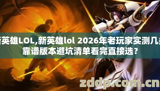 新英雄LOL,新英雄lol 2026年老玩家实测几类靠谱版本避坑清单看完直接选? 新英雄LOL,新英雄lol 2026年老玩家实测几类靠谱版本避坑清单看完直接选?