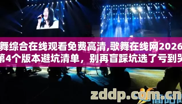 歌舞综合在线观看免费高清,歌舞在线网2026年第4个版本避坑清单,别再盲踩坑选了亏到哭 歌舞综合在线观看免费高清,歌舞在线网2026年第4个版本避坑清单,别再盲踩坑选了亏到哭