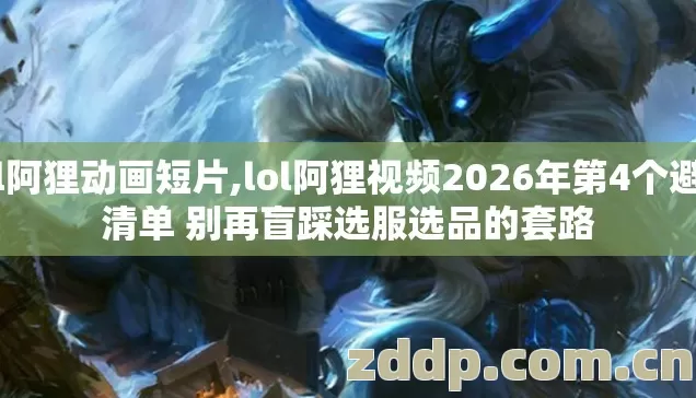 lol阿狸动画短片,lol阿狸视频2026年第4个避坑清单 别再盲踩选服选品的套路