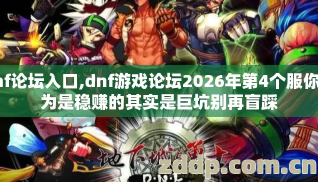 dnf论坛入口,dnf游戏论坛2026年第4个服你以为是稳赚的其实是巨坑别再盲踩