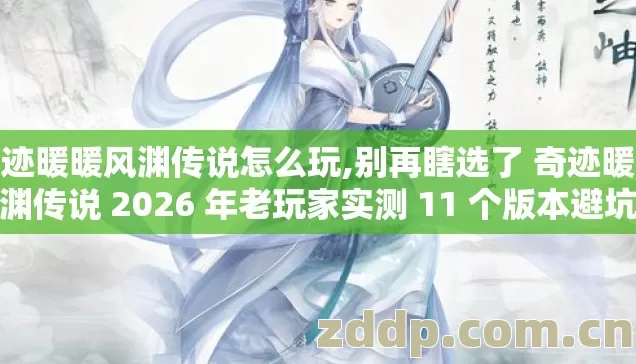 奇迹暖暖风渊传说怎么玩,别再瞎选了 奇迹暖暖风渊传说 2026 年老玩家实测 11 个版本避坑清单 奇迹暖暖风渊传说怎么玩,别再瞎选了 奇迹暖暖风渊传说 2026 年老玩家实测 11 个版本避坑清单
