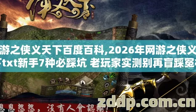 网游之侠义天下百度百科,2026年网游之侠义天下txt新手7种必踩坑 老玩家实测别再盲踩冤枉坑 网游之侠义天下百度百科,2026年网游之侠义天下txt新手7种必踩坑 老玩家实测别再盲踩冤枉坑