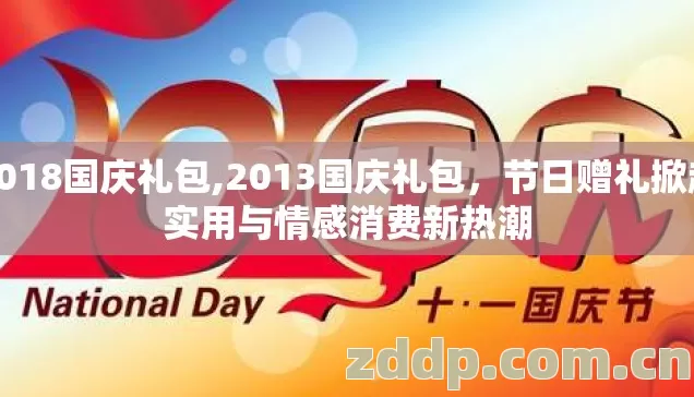 2018国庆礼包,2013国庆礼包,节日赠礼掀起实用与情感消费新热潮 2018国庆礼包,2013国庆礼包,节日赠礼掀起实用与情感消费新热潮